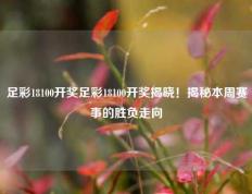 足彩18100开奖足彩18100开奖揭晓！揭秘本周赛事的胜负走向