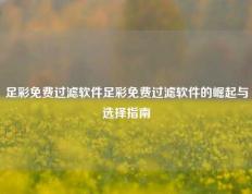 足彩免费过滤软件足彩免费过滤软件的崛起与选择指南