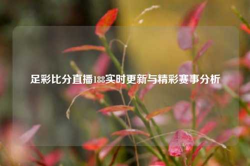 足彩比分直播188实时更新与精彩赛事分析