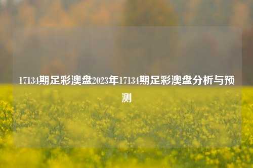 17134期足彩澳盘2023年17134期足彩澳盘分析与预测