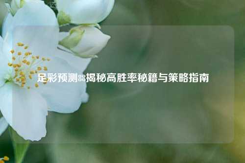 足彩预测88揭秘高胜率秘籍与策略指南