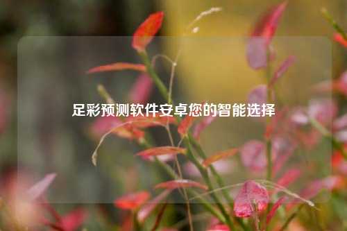 足彩预测软件安卓您的智能选择