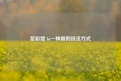 足彩馆 bt一种新的投注方式