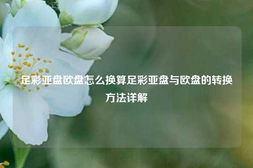足彩亚盘欧盘怎么换算足彩亚盘与欧盘的转换方法详解