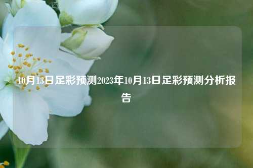 10月13日足彩预测2023年10月13日足彩预测分析报告
