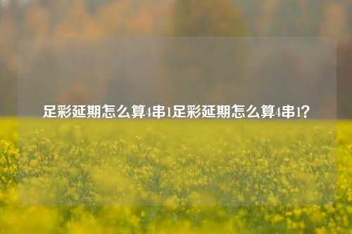 足彩延期怎么算4串1足彩延期怎么算4串1？