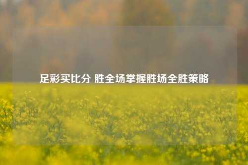 足彩买比分 胜全场掌握胜场全胜策略