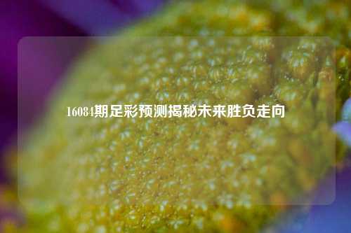 16084期足彩预测揭秘未来胜负走向