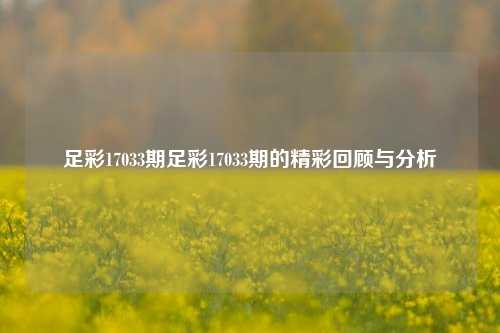 足彩17033期足彩17033期的精彩回顾与分析