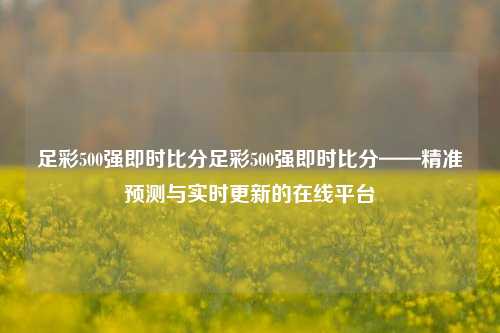 足彩500强即时比分足彩500强即时比分——精准预测与实时更新的在线平台