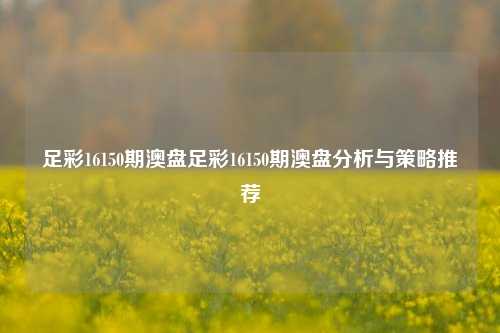 足彩16150期澳盘足彩16150期澳盘分析与策略推荐