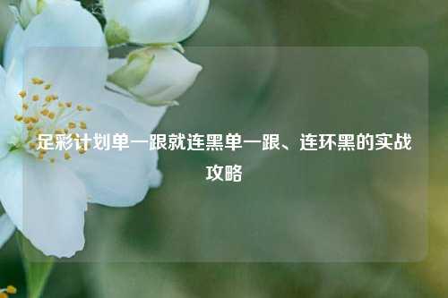 足彩计划单一跟就连黑单一跟、连环黑的实战攻略