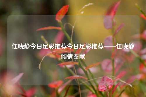 任晓静今日足彩推荐今日足彩推荐——任晓静倾情奉献