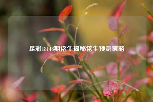 足彩18148期佬牛揭秘佬牛预测策略