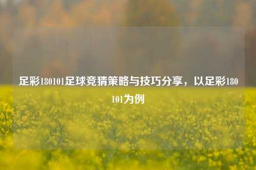 足彩180101足球竞猜策略与技巧分享，以足彩180101为例
